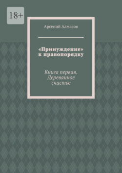 «Принуждение» к правопорядку. Книга первая. Деревянное счастье