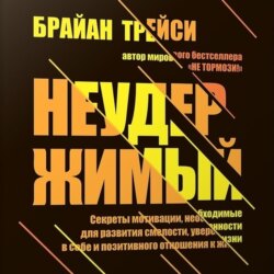 Неудержимый. Секреты мотивации, необходимые для развития смелости, уверенности в себе и позитивного отношения к жизни