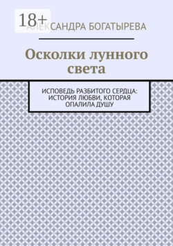 Осколки лунного света. Исповедь разбитого сердца: история любви, которая опалила душу