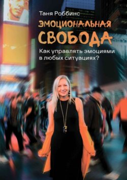 Эмоциональная свобода. Как управлять эмоциями в любых ситуациях?