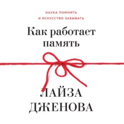 Как работает память. Наука помнить и искусство забывать