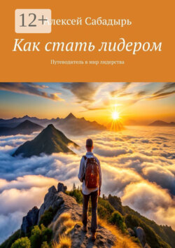 Как стать лидером. Путеводитель в мир лидерства