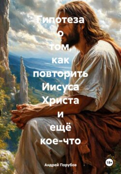 Гипотеза о том, как повторить Иисуса Христа и ещё кое-что