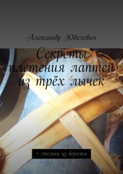 Секреты плетения лаптей из трёх лычек. + стельки из бересты