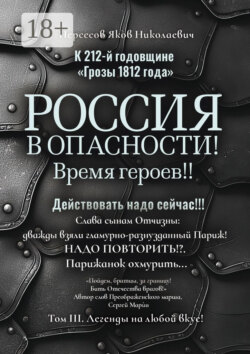 К 212-й годовщине «Грозы 1812 года». Россия в Опасности! Время героев!! Действовать надо сейчас!!! Том III. Легенды на любой вкус!