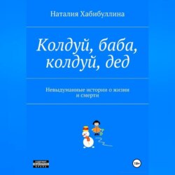 Колдуй баба, колдуй дед. Невыдуманные истории о жизни и смерти