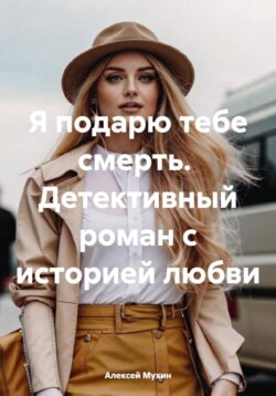 Я подарю тебе смерть. Детективный роман с историей любви