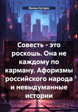 Совесть – это роскошь. Она не каждому по карману. Афоризмы российского народа и невыдуманные истории