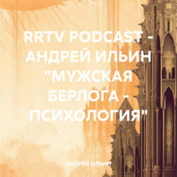 RRTV PODCAST – АНДРЕЙ ИЛЬИН «МУЖСКАЯ БЕРЛОГА – ПСИХОЛОГИЯ»