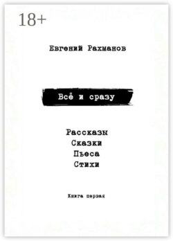 Всё и сразу. Рассказы. Сказки. Стихи. Пьеса