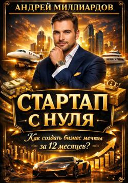 Стартап с нуля. Как создать бизнес мечты за 12 месяцев?