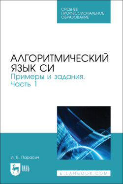 Алгоритмический язык СИ. Примеры и задания. Часть 1. Учебное пособие для СПО