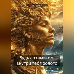 Будь алхимиком, внутри тебя золото