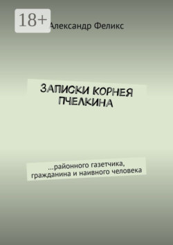 Записки Корнея Пчелкина. …районного газетчика, гражданина и наивного человека
