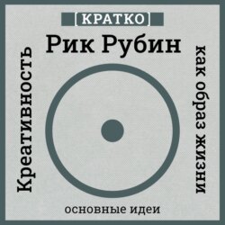 Креативность как образ жизни. Кратко. Рик Рубин