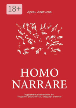 Homo Narrare. Нарративный интеллект 3.0: Управляй реальностью, создавай влияние