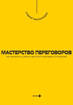 Мастерство переговоров. Как заключать сделки и достигать выгодных соглашений