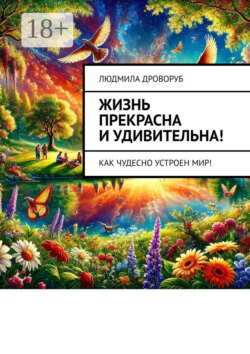 Жизнь прекрасна и удивительна! Как чудесно устроен мир!