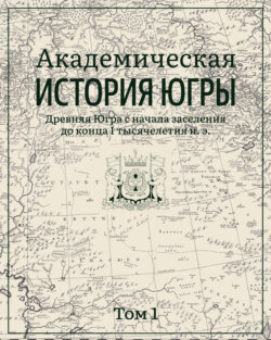 Академическая история Югры. Том 1. Древняя Югра с начала заселения до конца I тысячелетия н. э.