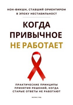 Когда привычное не работает. Практические принципы принятия решений, когда старые ответы не работают
