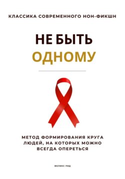 Не быть одному. Метод формирования круга людей, на которых можно всегда опереться