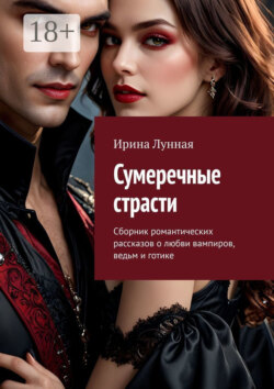 Сумеречные страсти. Сборник романтических рассказов о любви вампиров, ведьм и готике