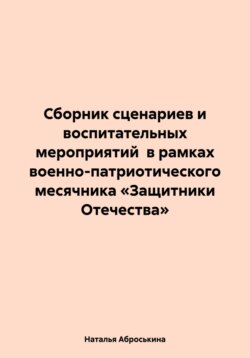 Сборник сценариев и воспитательных мероприятий в рамках военно-патриотического месячника «Защитники Отечества»