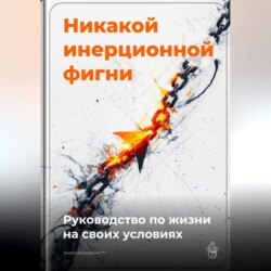Никакой инерционной фигни: Руководство по жизни на своих условиях