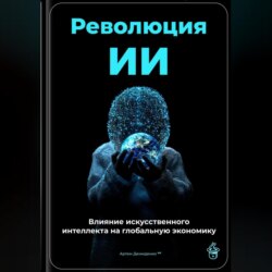 Революция ИИ: Влияние искусственного интеллекта на глобальную экономику