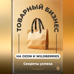 Товарный бизнес на Ozon и Wildberries: Секреты успеха