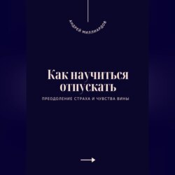 Как научиться отпускать. Преодоление страха и чувства вины