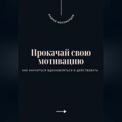 Прокачай свою мотивацию. Как научиться вдохновляться и действовать
