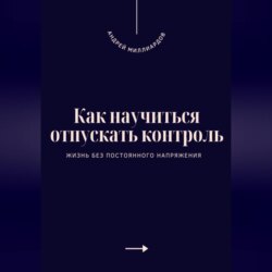 Как научиться отпускать контроль. Жизнь без постоянного напряжения