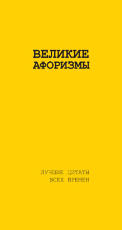 Великие афоризмы. Лучшие цитаты всех времен