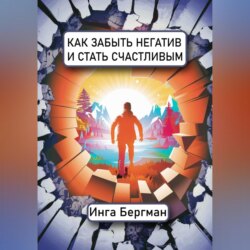 Как забыть негатив и стать счастливым