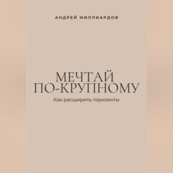 Мечтай по-крупному. Как расширить горизонты