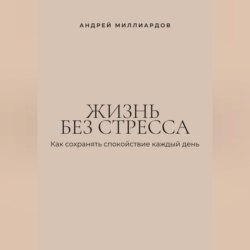 Жизнь без стресса. Как сохранять спокойствие каждый день