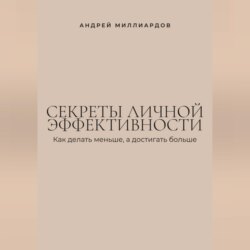 Секреты личной эффективности. Как делать меньше, а достигать больше