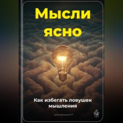 Мысли ясно: Как избегать ловушек мышления