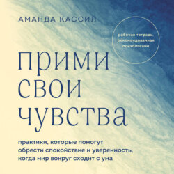 Прими свои чувства. Практики, которые помогут обрести спокойствие и уверенность, когда мир вокруг сходит с ума