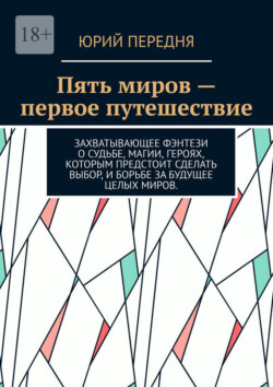 Пять миров – первое путешествие. Захватывающее фэнтези о судьбе, магии, героях, которым предстоит сделать выбор, и борьбе за будущее целых миров.