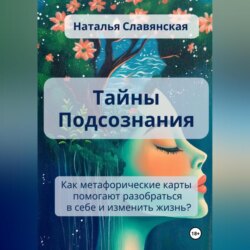ТАЙНЫ ПОДСОЗНАНИЯ Как метафорические карты помогают разобраться в себе и изменить жизнь?