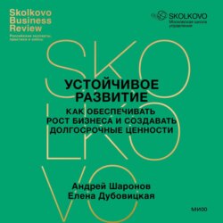 Устойчивое развитие. Как обеспечивать рост бизнеса и создавать долгосрочные ценности