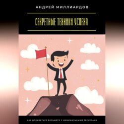 Секретные техники успеха. Как добиваться большего с минимальными ресурсами