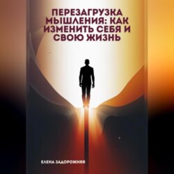 Перезагрузка мышления: Как изменить себя и свою жизнь