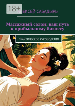 Массажный салон: ваш путь к прибыльному бизнесу. Практическое руководство