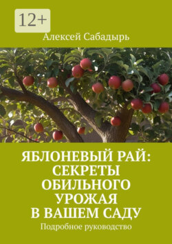 Яблоневый рай: секреты обильного урожая в вашем саду. Подробное руководство