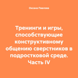 Тренинги и игры, способствующие конструктивному общению сверстников в подростковой среде. Часть IV