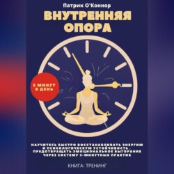 Внутреняя опора. 5 минут в день. Научитесь быстро восстанавливать энергию и психологическую устойчивость , предотвращать эмоциональное выгорание через систему 5-минутных практик