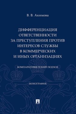 Дифференциация ответственности за преступления против интересов службы в коммерческих и иных организациях. Компаративистский подход. Монография